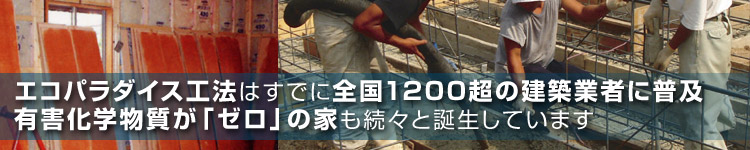 エコパラダイス工法はすでに全国1200超の建築業者に普及。有害化学物質が「ゼロ」の家も続々と誕生しています